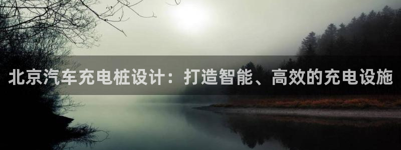 威廉希尔对比立博：北京汽车充电桩设计：打造智能、高效的充电设施