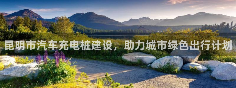 威廉澳门比较：昆明市汽车充电桩建设，助力城市绿色出行计划