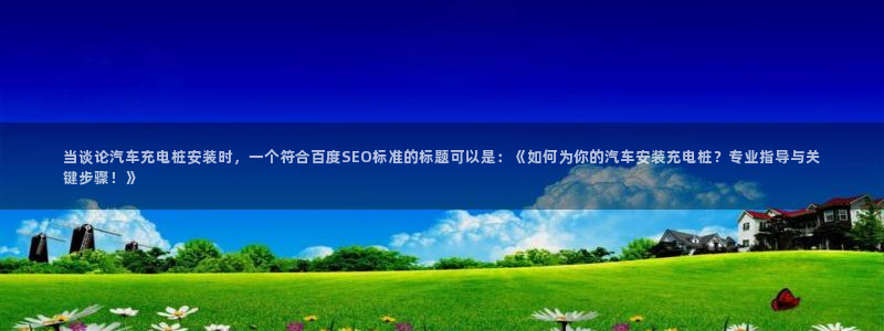 威廉希尔开盘思维：当谈论汽车充电桩安装时，一个符合百度SEO标准的标题可以是：《如何为你的汽车安装充电桩？专业指导与关键步骤！》