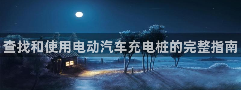 威廉希尔老板：查找和使用电动汽车充电桩的完整指南
