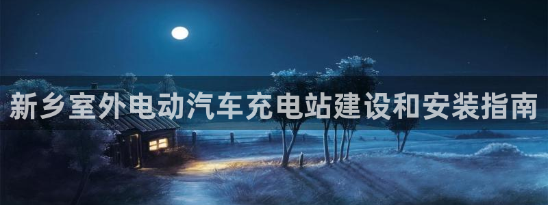 威廉斯国际娱乐网：新乡室外电动汽车充电站建设和安装指南